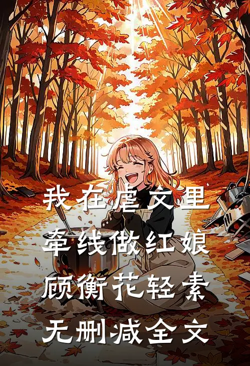 我在虐文里牵线做红娘顾衡花轻素无删减全文