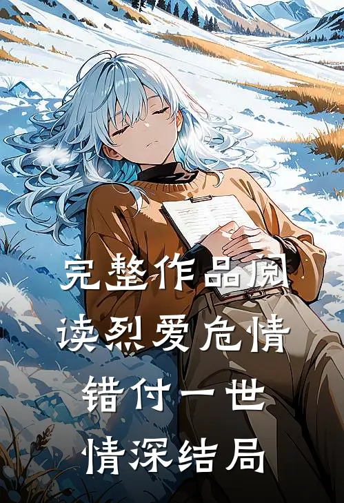 完整作品阅读烈爱危情:错付一世情深结局