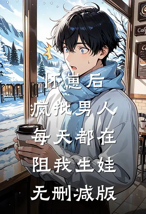 怀崽后，疯批男人每天都在阻我生娃无删减版