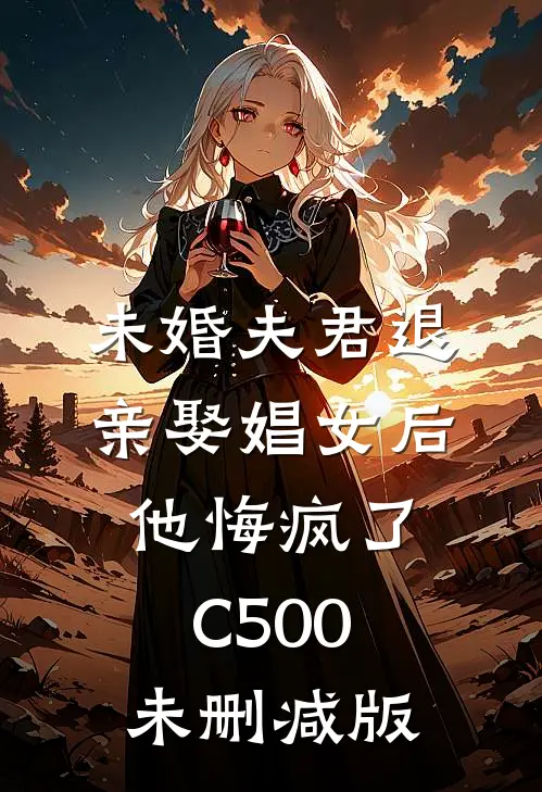 未婚夫君退亲娶娼女后，他悔疯了C500未删减版