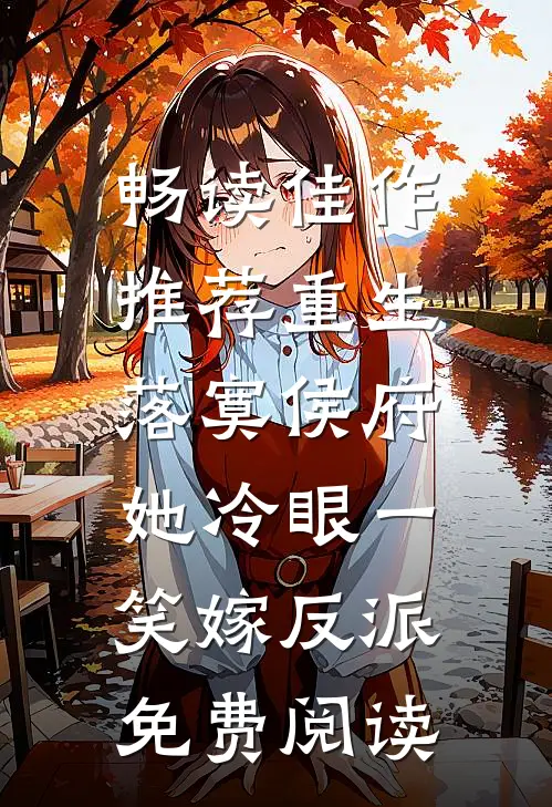 畅读佳作推荐重生落寞侯府,她冷眼一笑嫁反派免费阅读
