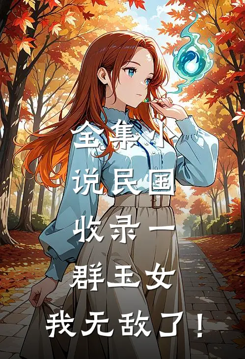 全集小说民国：收录一群玉女，我无敌了！