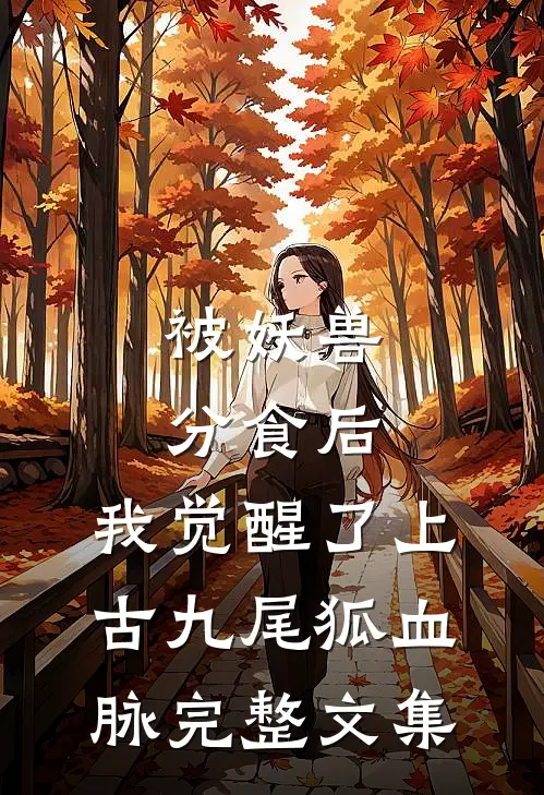 被妖兽分食后，我觉醒了上古九尾狐血脉完整文集