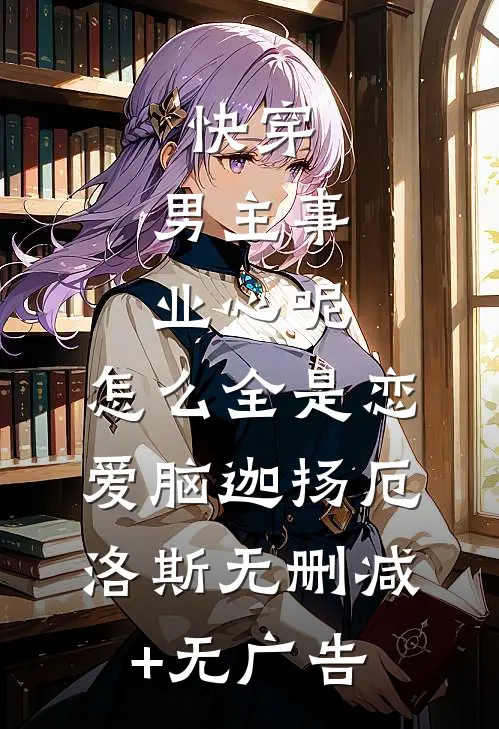 快穿：男主事业心呢，怎么全是恋爱脑迦扬厄洛斯无删减+无广告