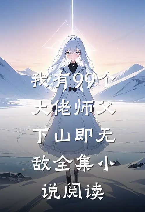 我有99个大佬师父，下山即无敌全集小说阅读