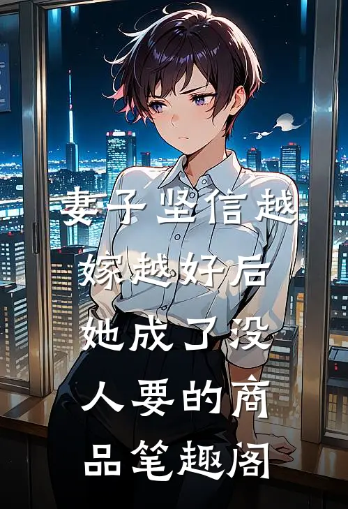 妻子坚信越嫁越好后，她成了没人要的商品笔趣阁