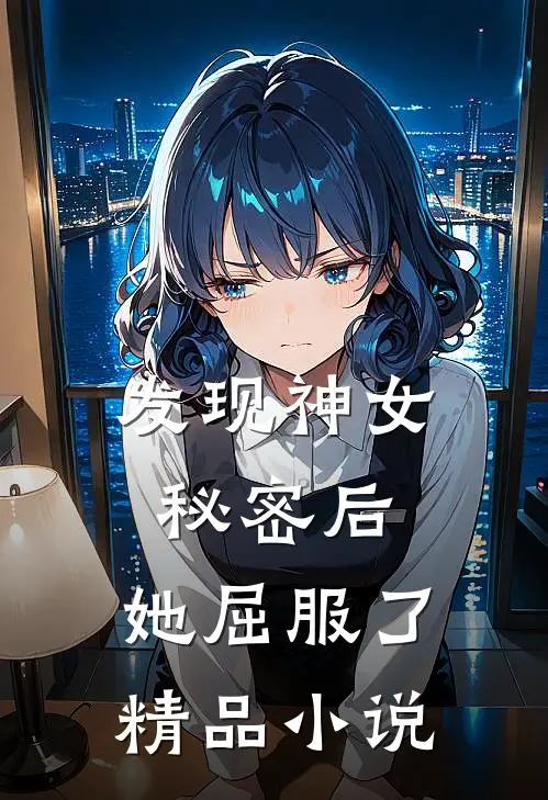 发现神女秘密后，她屈服了精品小说