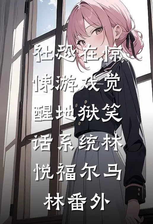 社恐在惊悚游戏觉醒地狱笑话系统林悦福尔马林 番外