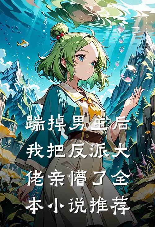 踹掉男主后，我把反派大佬亲懵了全本小说推荐