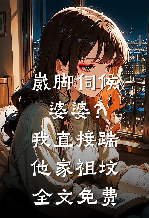 崴脚伺候婆婆？我直接踹他家祖坟全文免费