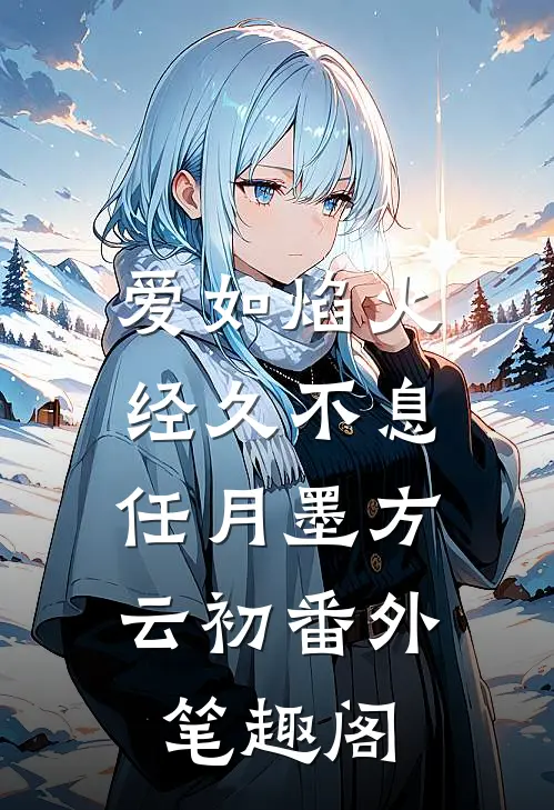 爱如焰火，经久不息：任月墨方云初番外笔趣阁
