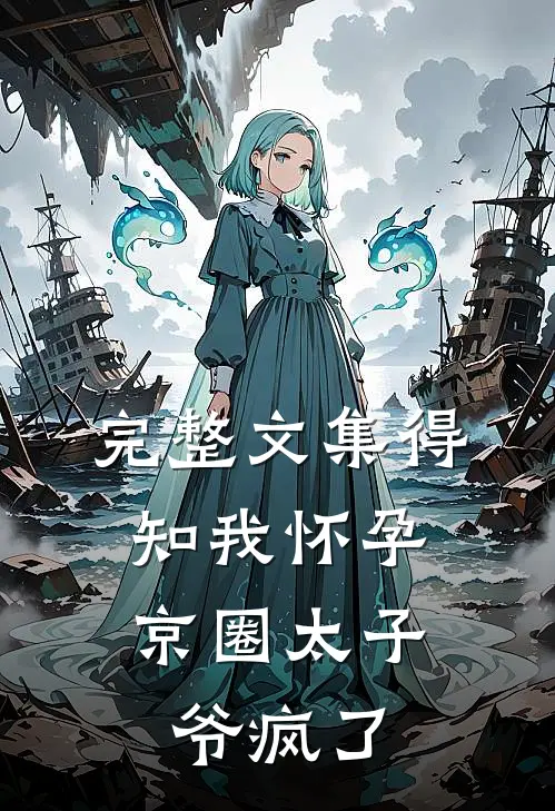 完整文集得知我怀孕，京圈太子爷疯了