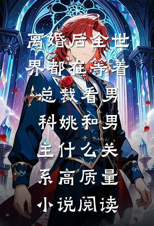 离婚后全世界都在等着总裁看男科姚和男主什么关系高质量小说阅读