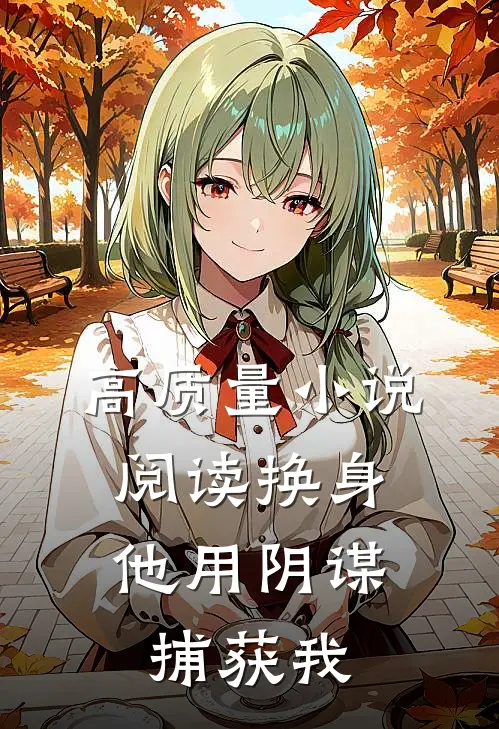 高质量小说阅读换身：他用阴谋捕获我