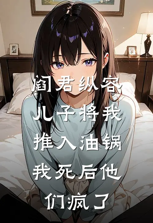 阎君纵容儿子将我推入油锅，我死后他们疯了