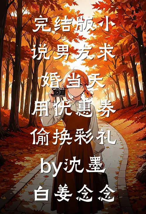 完结版小说男友求婚当天，用优惠券偷换彩礼by沈墨白姜念念