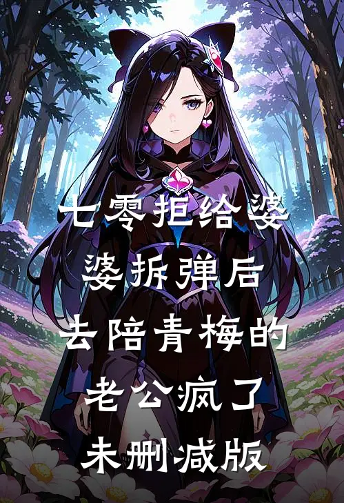 七零拒给婆婆拆弹后，去陪青梅的老公疯了未删减版