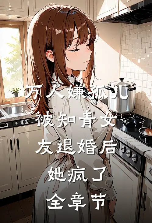 万人嫌孤儿被知青女友退婚后，她疯了全章节