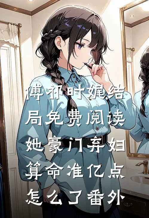 傅祁时娓结局免费阅读她豪门弃妇，算命准亿点怎么了番外
