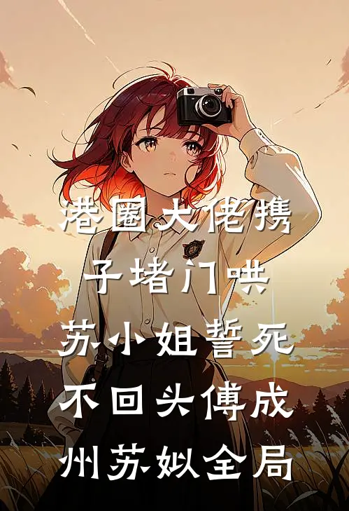 港圈大佬携子堵门哄，苏小姐誓死不回头傅成州苏姒全局