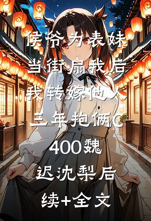 侯爷为表妹当街扇我后，我转嫁他人三年抱俩C400魏迟沈梨后续+全文