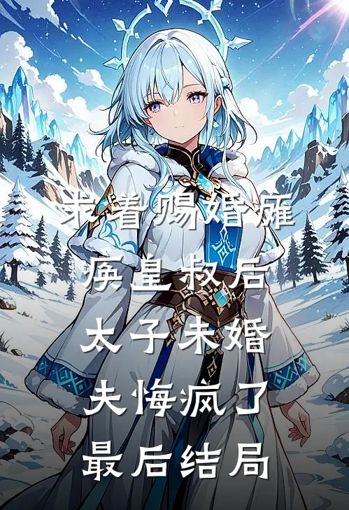 求着赐婚瘫痪皇叔后，太子未婚夫悔疯了最后结局