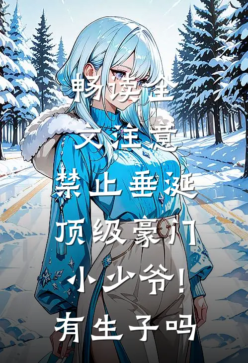 畅读全文注意,禁止垂涎顶级豪门小少爷!有生子吗