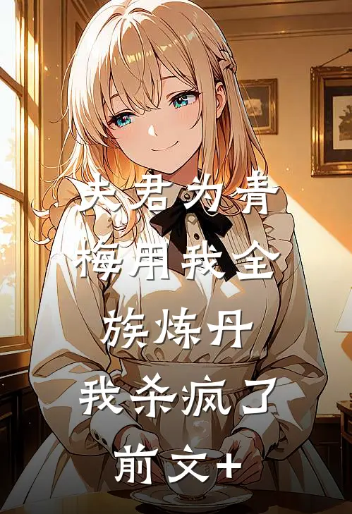 夫君为青梅用我全族炼丹，我杀疯了。前文+