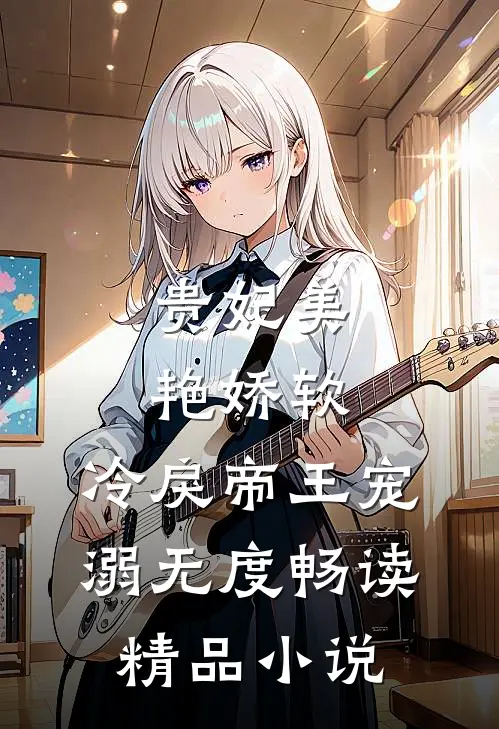 贵妃美艳娇软，冷戾帝王宠溺无度畅读精品小说