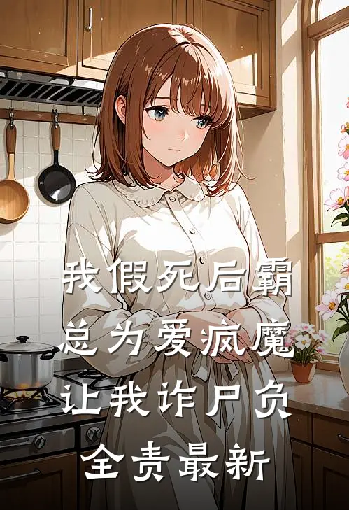 我假死后霸总为爱疯魔，让我诈尸负全责最新