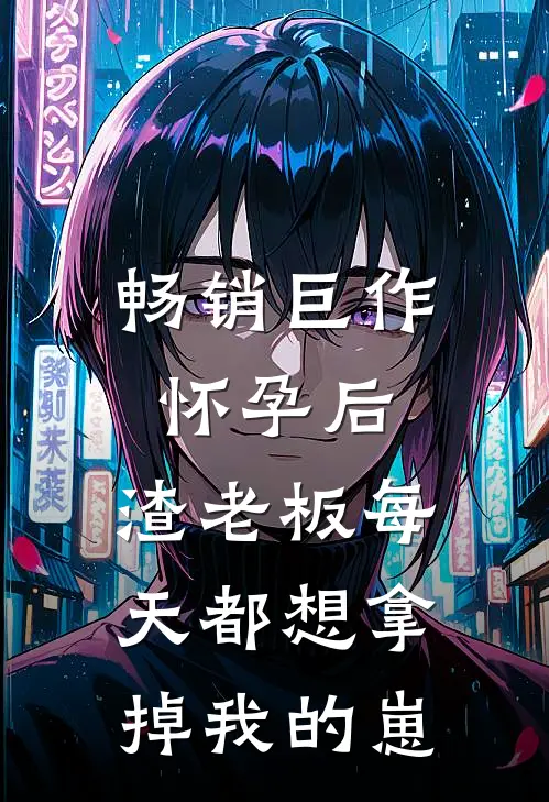畅销巨作怀孕后，渣老板每天都想拿掉我的崽