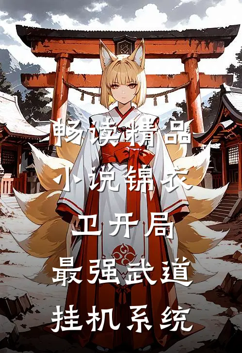 畅读精品小说锦衣卫开局，最强武道挂机系统