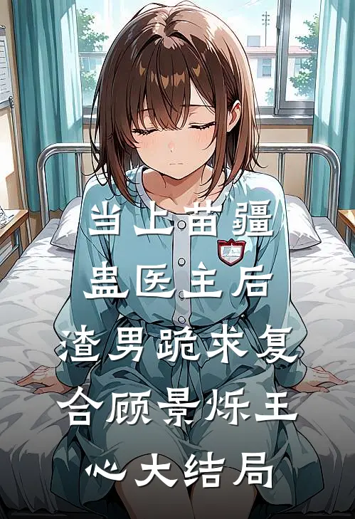 当上苗疆蛊医主后，渣男跪求复合顾景烁王心大结局