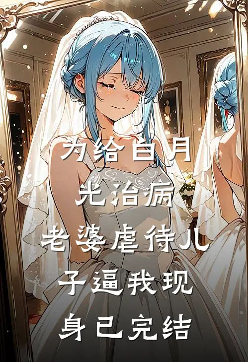 为给白月光治病，老婆虐待儿子逼我现身已完结