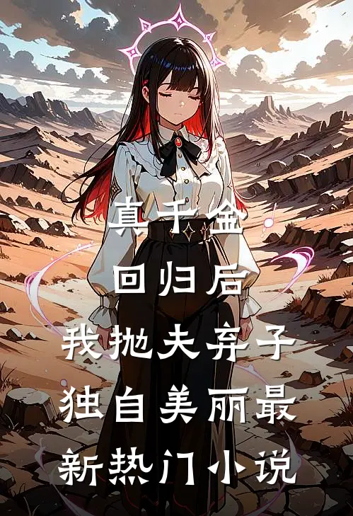 真千金回归后，我抛夫弃子独自美丽最新热门小说