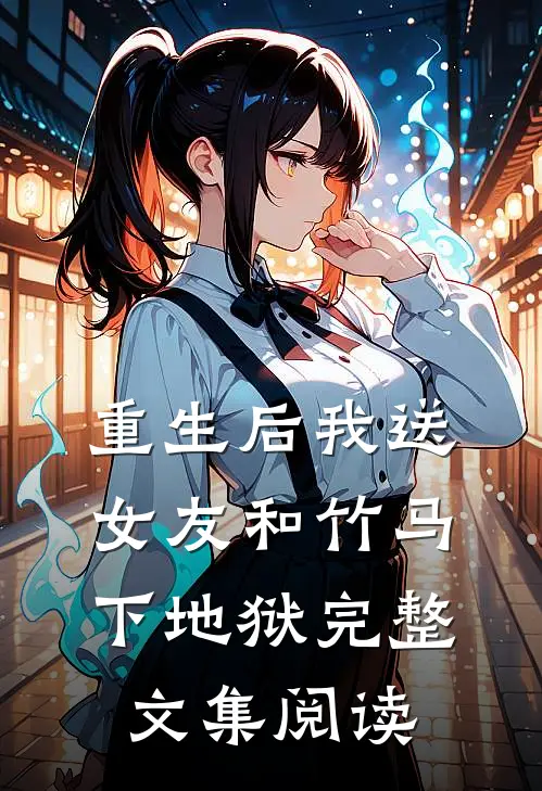 重生后我送女友和竹马下地狱完整文集阅读