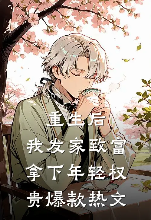 重生后，我发家致富，拿下年轻权贵爆款热文