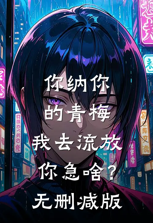你纳你的青梅，我去流放你急啥？无删减版
