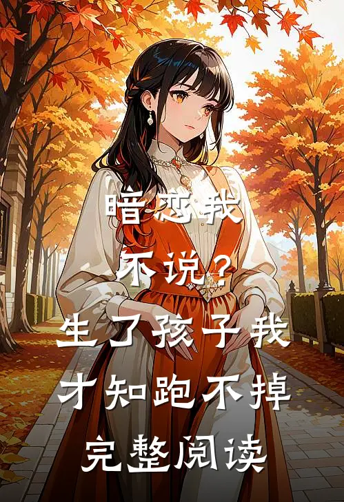 暗恋我不说？生了孩子我才知跑不掉完整阅读