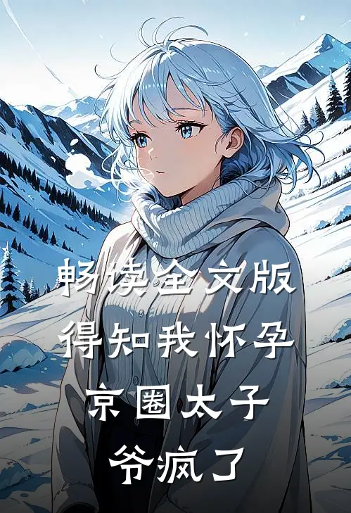 畅读全文版得知我怀孕，京圈太子爷疯了