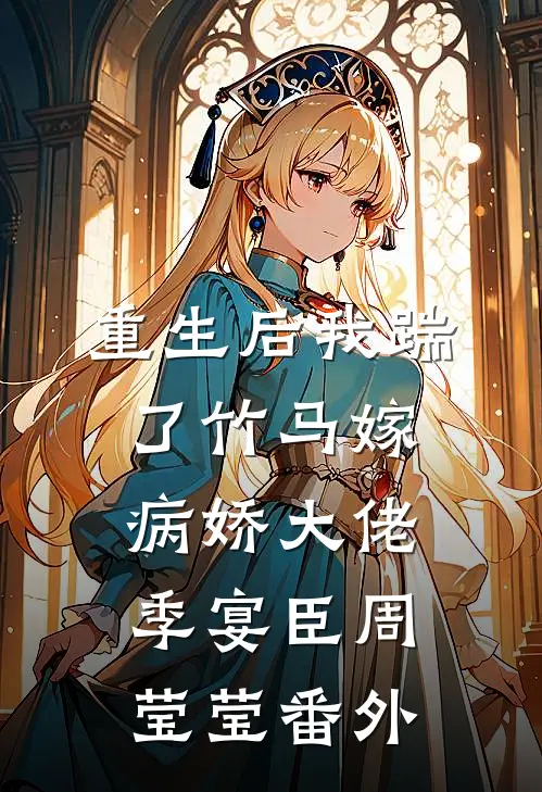 重生后我踹了竹马嫁病娇大佬季宴臣周莹莹 番外
