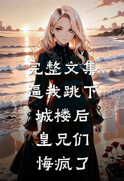 完整文集逼我跳下城楼后，皇兄们悔疯了