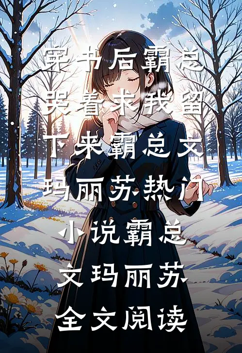 穿书后霸总哭着求我留下来霸总文玛丽苏热门小说（霸总文玛丽苏）全文阅读
