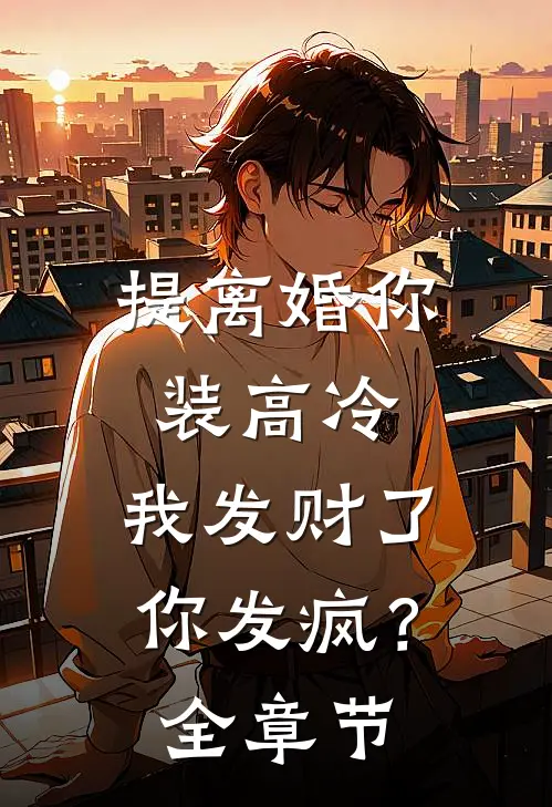 提离婚你装高冷，我发财了你发疯？全章节