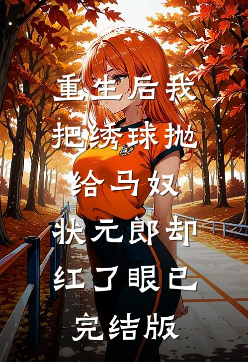 重生后我把绣球抛给马奴，状元郎却红了眼已完结版