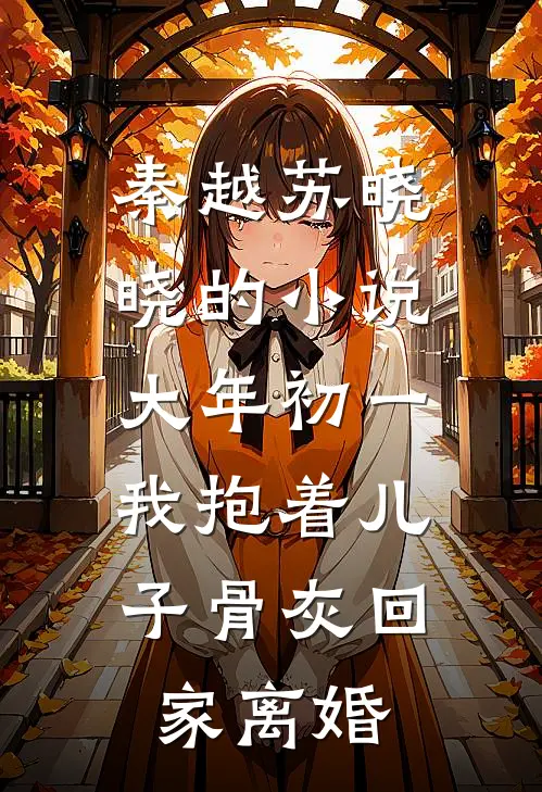 秦越苏晓晓的小说大年初一，我抱着儿子骨灰回家离婚