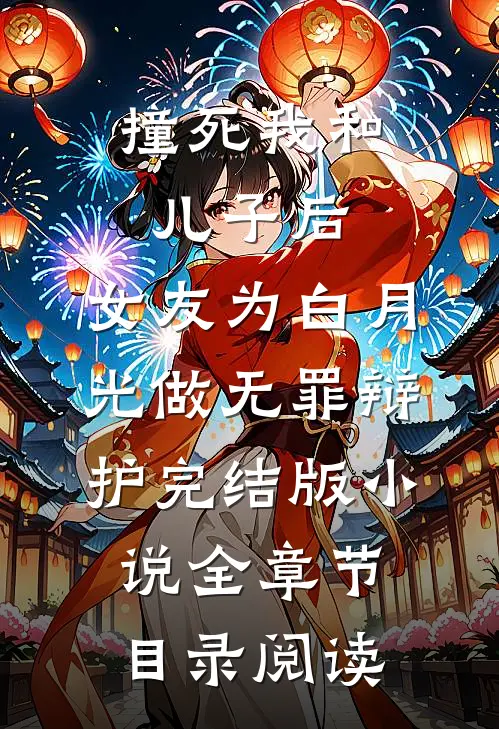 撞死我和儿子后，女友为白月光做无罪辩护完结版小说全章节目录阅读