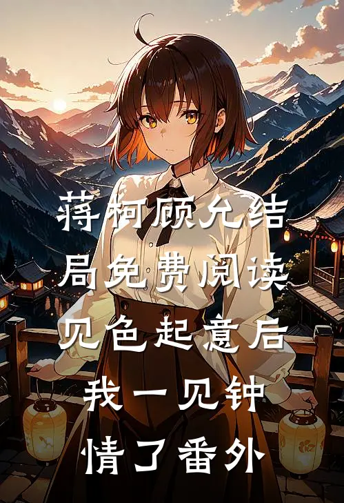 蒋柯顾允结局免费阅读见色起意后我一见钟情了番外