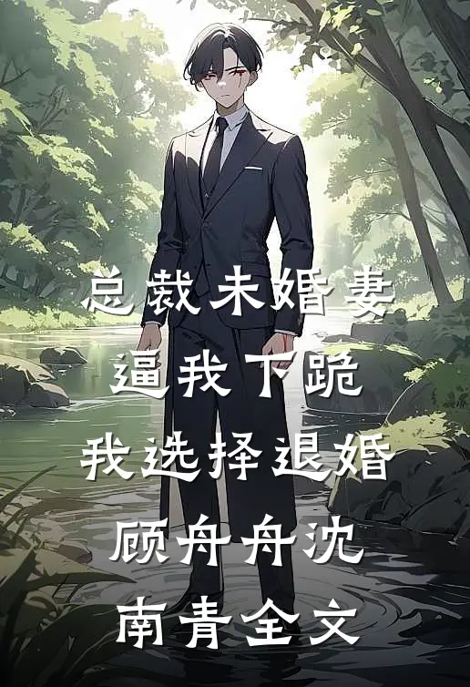总裁未婚妻逼我下跪，我选择退婚顾舟舟沈南青全文