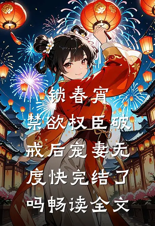 锁春宵:禁欲权臣破戒后宠妻无度快完结了吗畅读全文